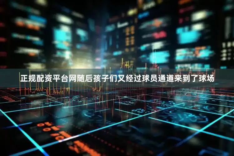 正规配资平台网随后孩子们又经过球员通道来到了球场