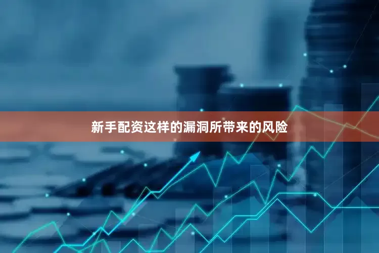 新手配资这样的漏洞所带来的风险