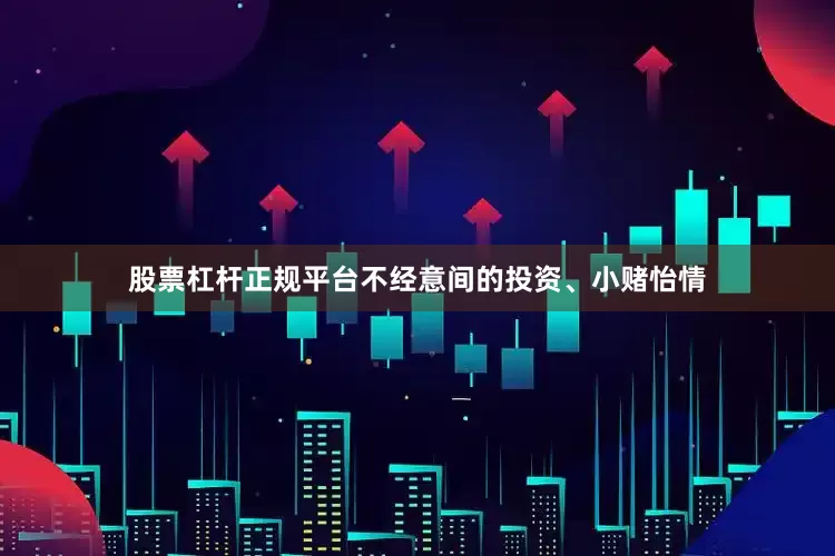 股票杠杆正规平台不经意间的投资、小赌怡情
