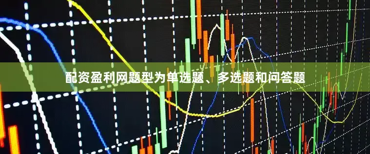 配资盈利网题型为单选题、多选题和问答题