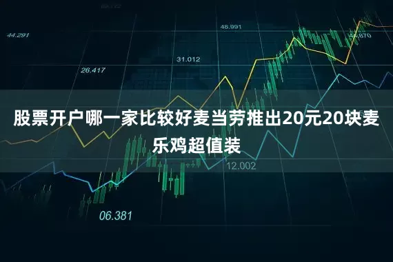 股票开户哪一家比较好麦当劳推出20元20块麦乐鸡超值装