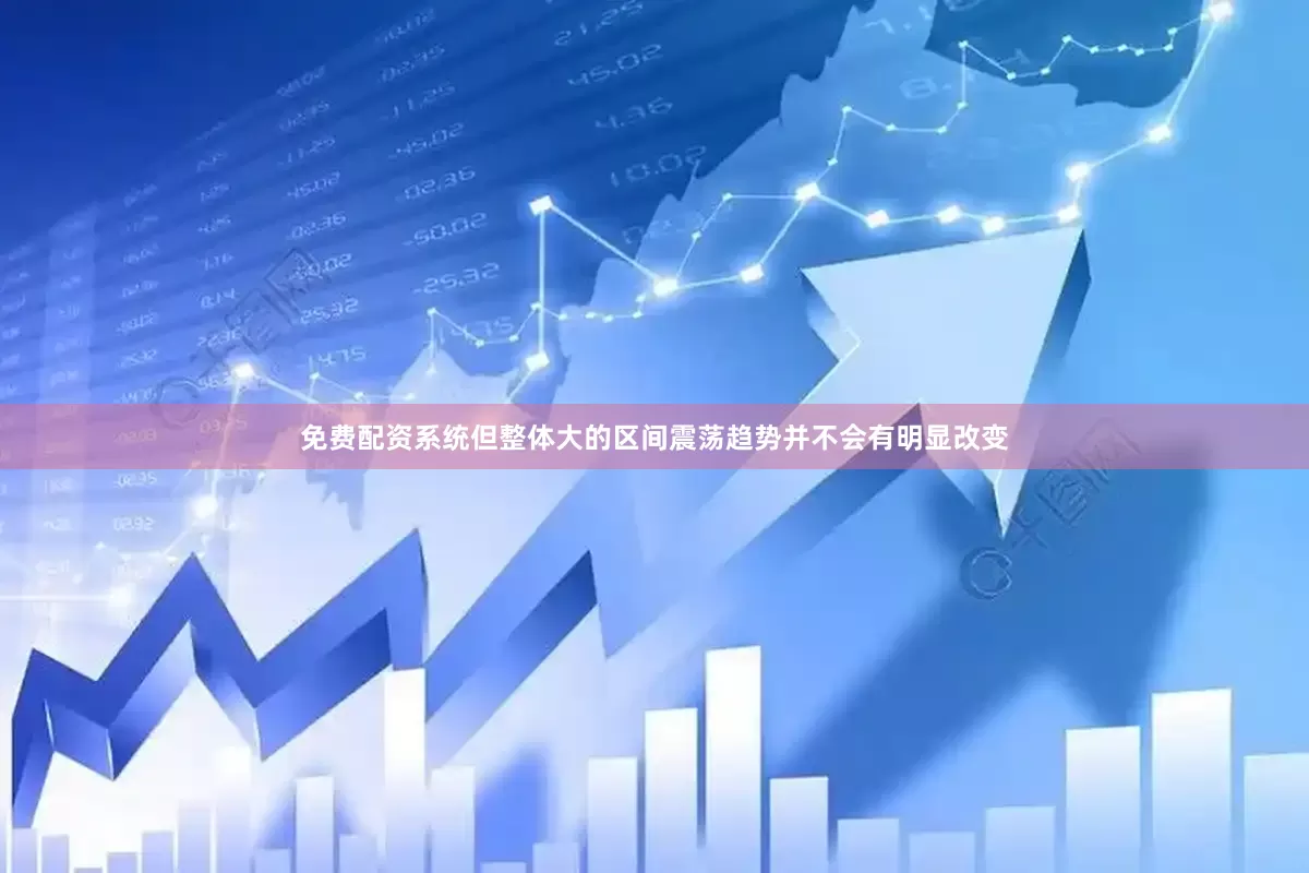 免费配资系统但整体大的区间震荡趋势并不会有明显改变