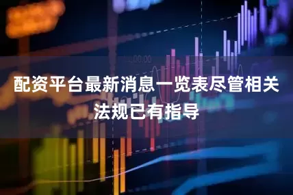 配资平台最新消息一览表尽管相关法规已有指导
