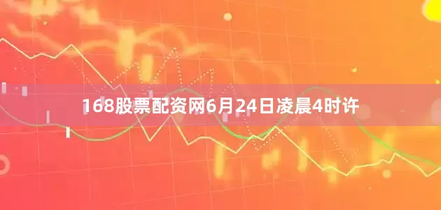 168股票配资网6月24日凌晨4时许
