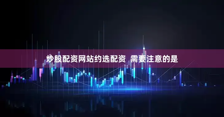 炒股配资网站约选配资  　　需要注意的是