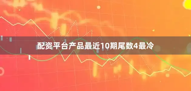 配资平台产品最近10期尾数4最冷