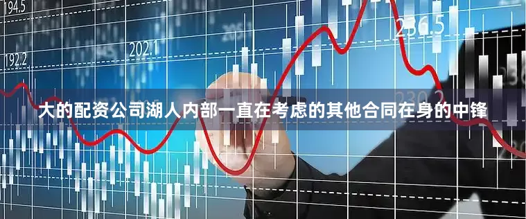 大的配资公司湖人内部一直在考虑的其他合同在身的中锋