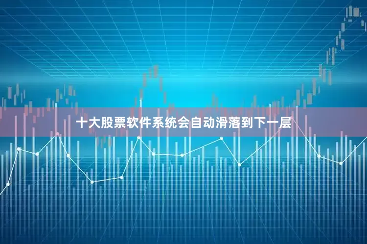 十大股票软件系统会自动滑落到下一层