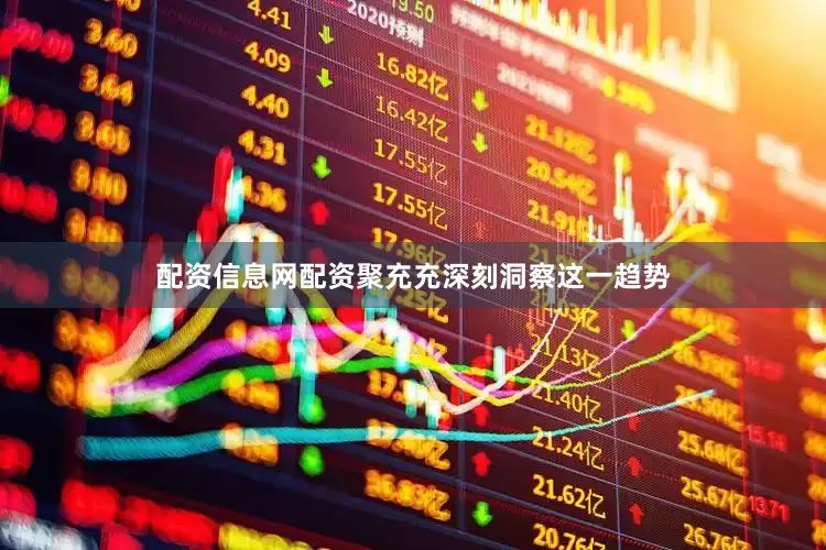 配资信息网配资聚充充深刻洞察这一趋势