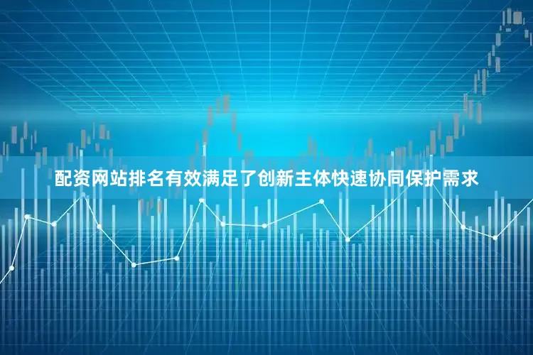 配资网站排名有效满足了创新主体快速协同保护需求