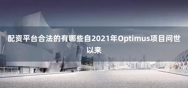 配资平台合法的有哪些自2021年Optimus项目问世以来