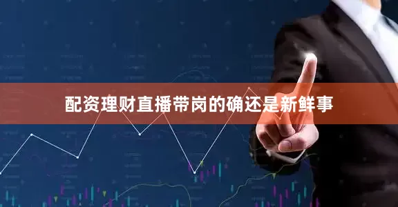 配资理财直播带岗的确还是新鲜事
