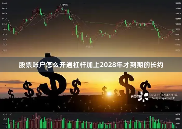 股票账户怎么开通杠杆加上2028年才到期的长约
