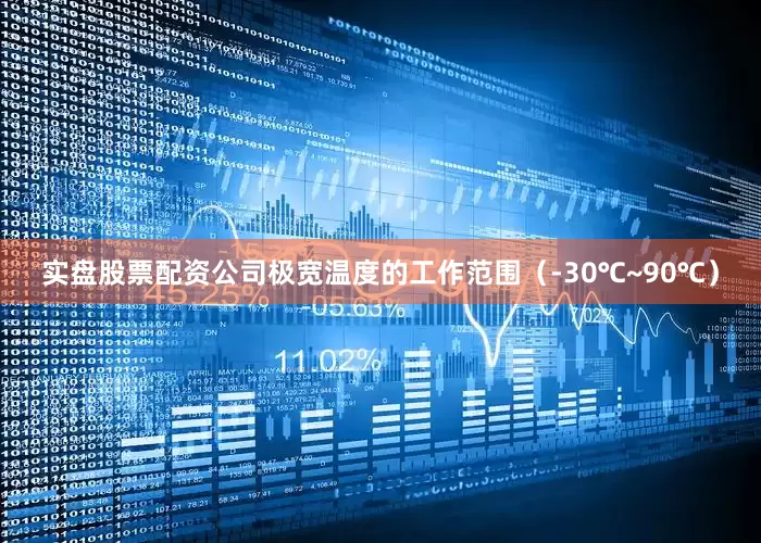 实盘股票配资公司极宽温度的工作范围（-30℃~90℃）