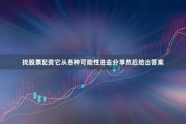 找股票配资它从各种可能性进去分享然后给出答案