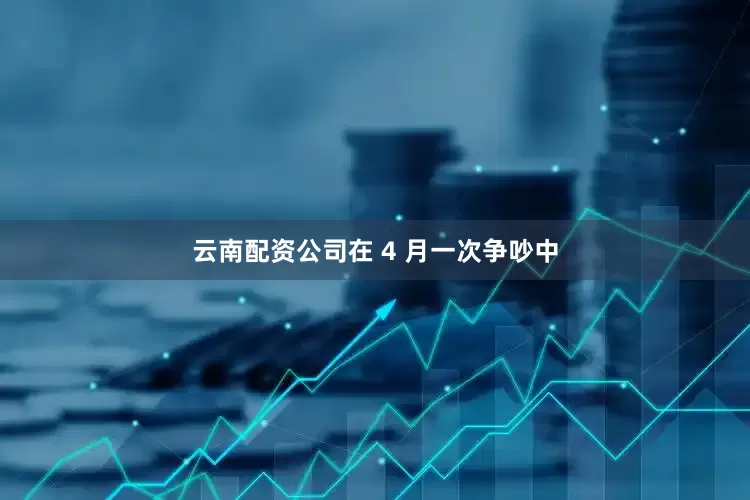 云南配资公司在 4 月一次争吵中