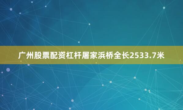 广州股票配资杠杆屠家浜桥全长2533.7米