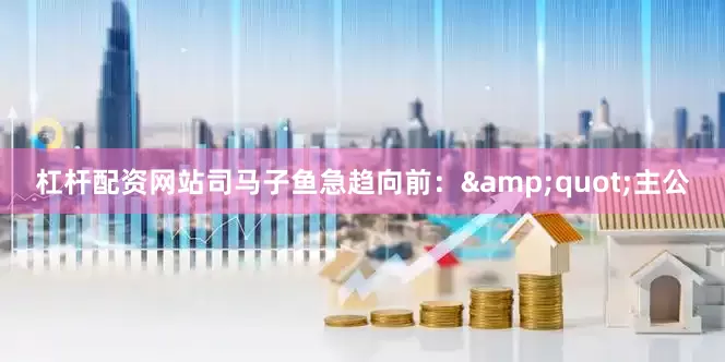 杠杆配资网站司马子鱼急趋向前：&quot;主公