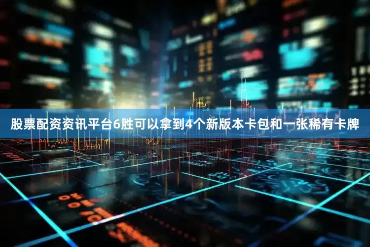 股票配资资讯平台6胜可以拿到4个新版本卡包和一张稀有卡牌
