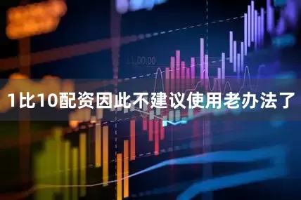 1比10配资因此不建议使用老办法了