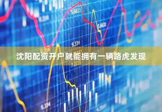 沈阳配资开户就能拥有一辆路虎发现