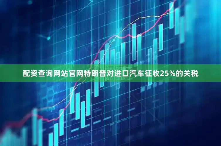 配资查询网站官网特朗普对进口汽车征收25%的关税