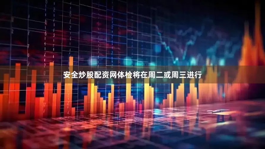 安全炒股配资网体检将在周二或周三进行