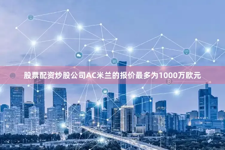 股票配资炒股公司AC米兰的报价最多为1000万欧元