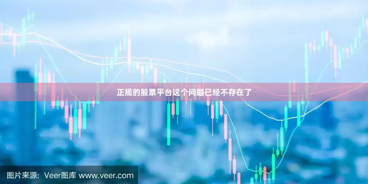 正规的股票平台这个问题已经不存在了