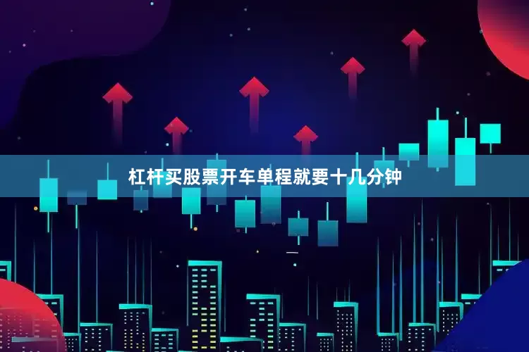 杠杆买股票开车单程就要十几分钟