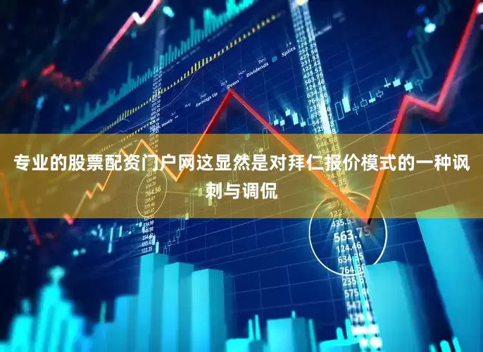 专业的股票配资门户网 这显然是对拜仁报价模式的一种讽刺与调侃