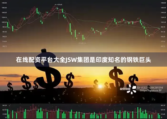 在线配资平台大全JSW集团是印度知名的钢铁巨头