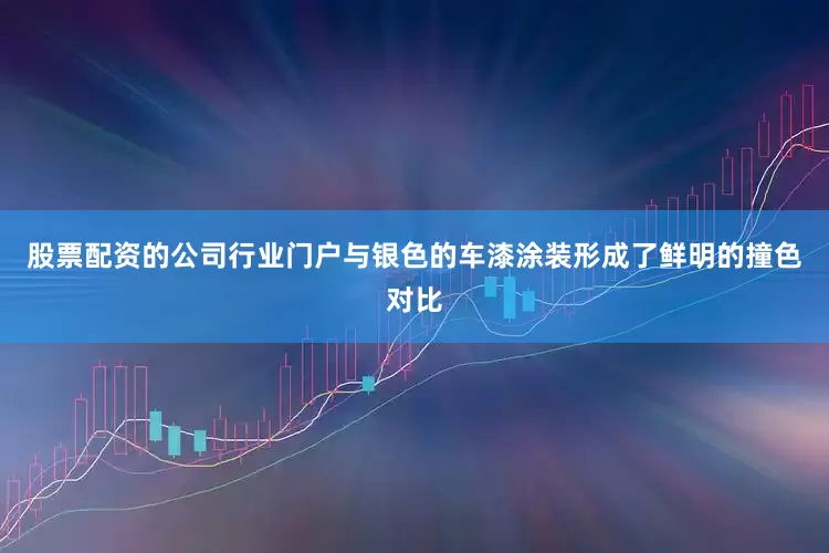 股票配资的公司行业门户与银色的车漆涂装形成了鲜明的撞色对比