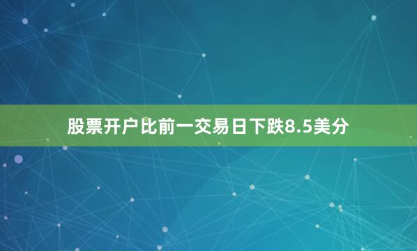 股票开户比前一交易日下跌8.5美分