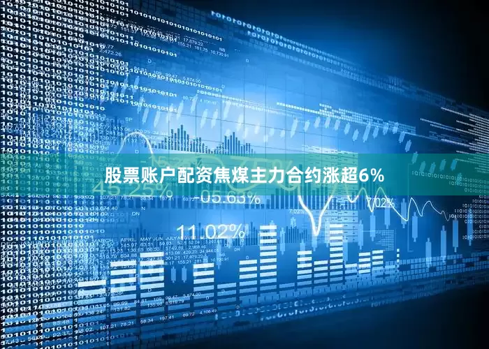 股票账户配资焦煤主力合约涨超6%