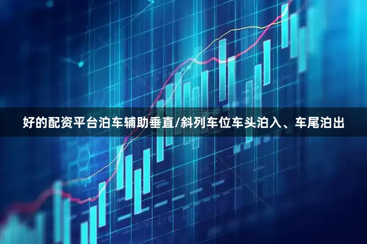 好的配资平台泊车辅助垂直/斜列车位车头泊入、车尾泊出