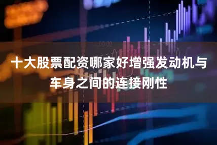 十大股票配资哪家好增强发动机与车身之间的连接刚性