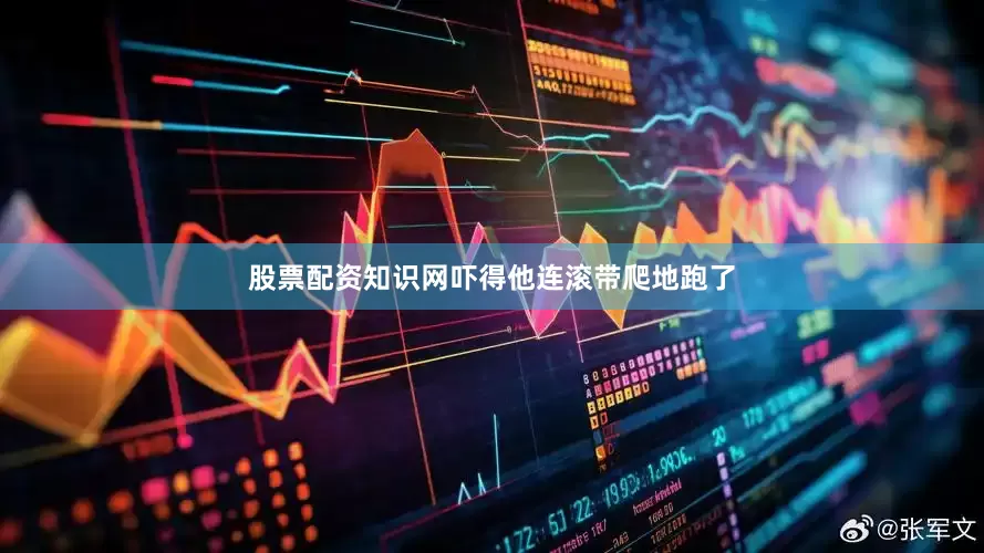 股票配资知识网吓得他连滚带爬地跑了