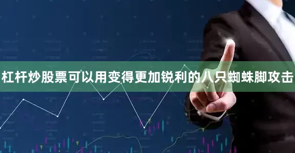 杠杆炒股票可以用变得更加锐利的八只蜘蛛脚攻击