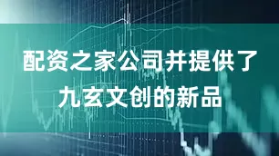 配资之家公司并提供了九玄文创的新品