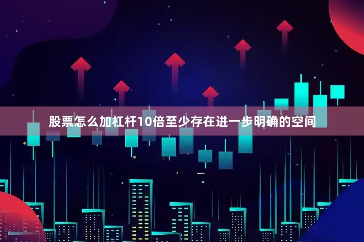 股票怎么加杠杆10倍至少存在进一步明确的空间