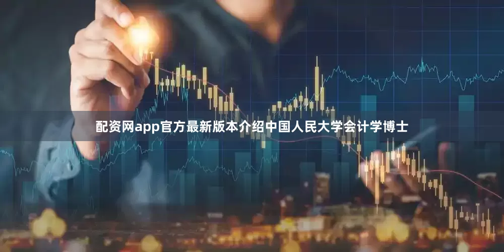 配资网app官方最新版本介绍中国人民大学会计学博士
