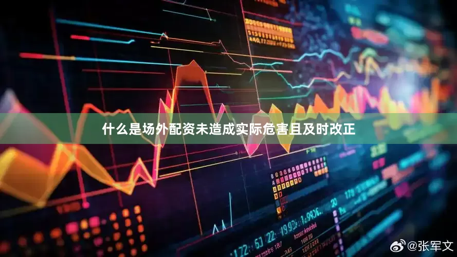 什么是场外配资未造成实际危害且及时改正