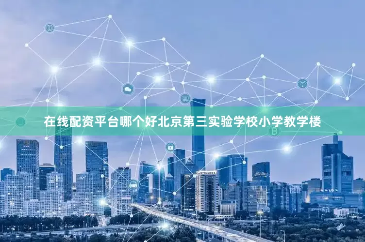 在线配资平台哪个好　　北京第三实验学校小学教学楼
