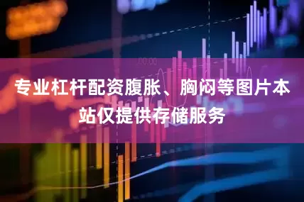 专业杠杆配资腹胀、胸闷等图片本站仅提供存储服务