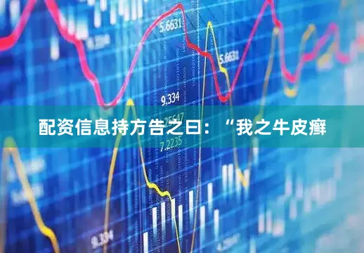 配资信息持方告之曰：“我之牛皮癣