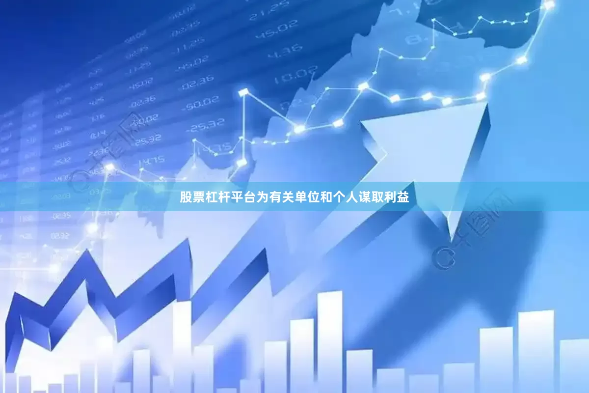 股票杠杆平台为有关单位和个人谋取利益