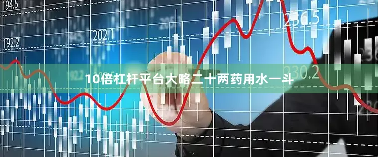 10倍杠杆平台大略二十两药用水一斗