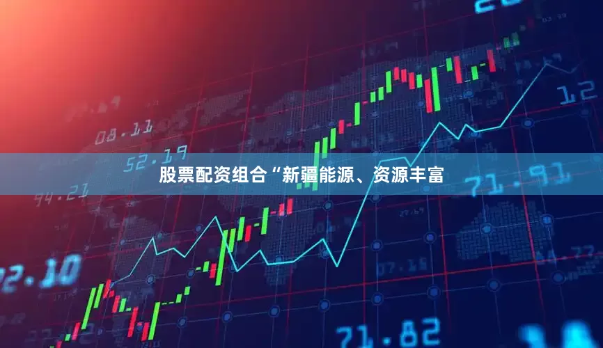 股票配资组合“新疆能源、资源丰富