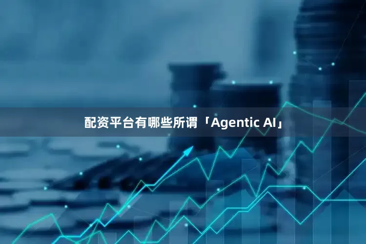 配资平台有哪些所谓「Agentic AI」